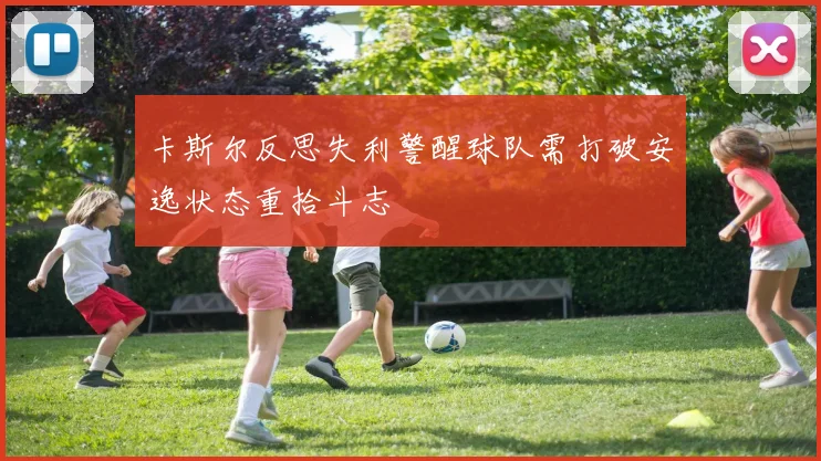 卡斯尔反思失利警醒球队需打破安逸状态重拾斗志
