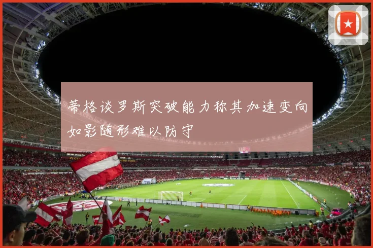 蒂格谈罗斯突破能力称其加速变向如影随形难以防守