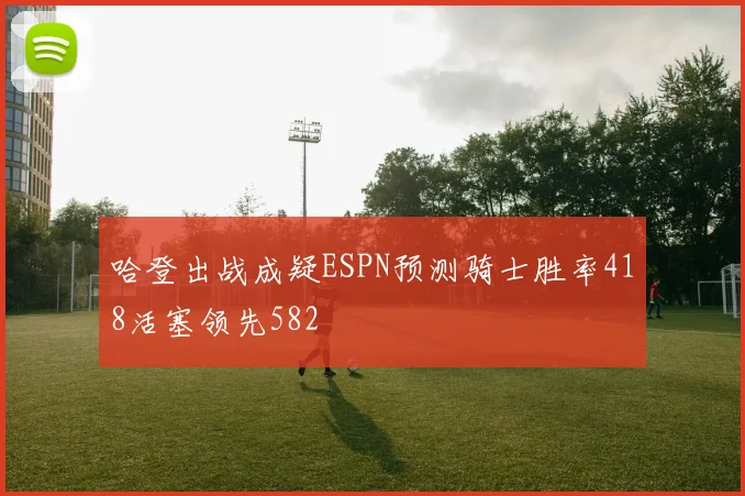 哈登出战成疑ESPN预测骑士胜率418活塞领先582