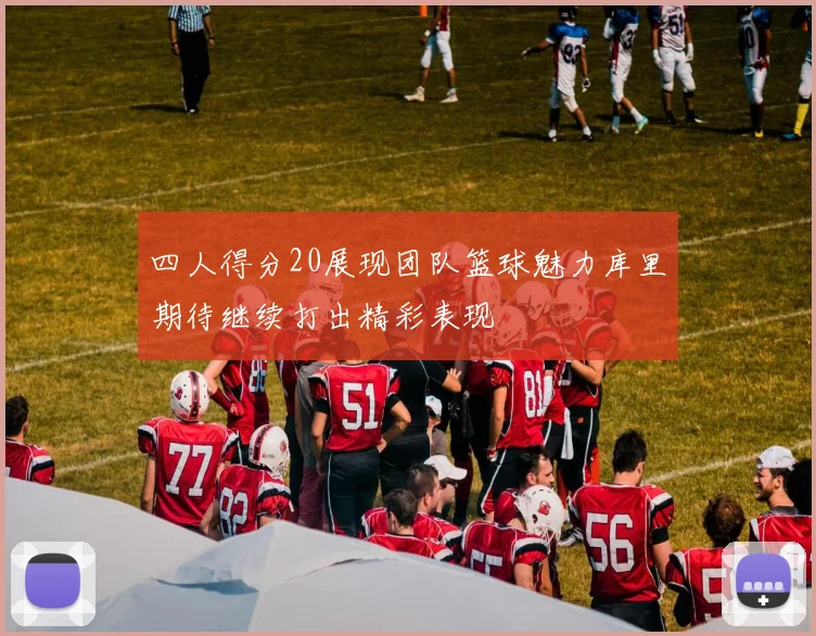 四人得分20展现团队篮球魅力库里期待继续打出精彩表现