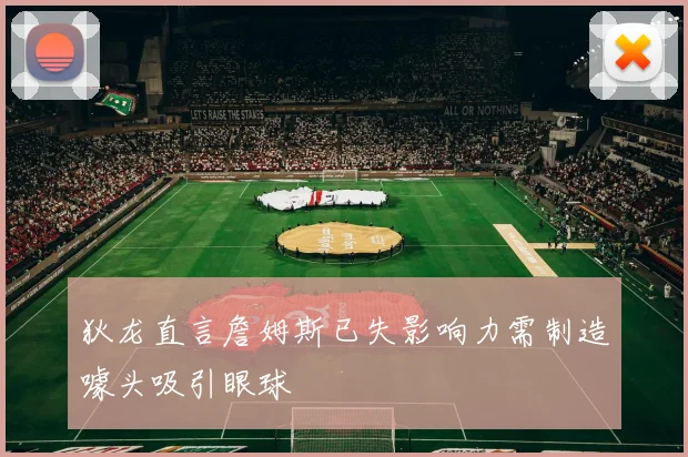 狄龙直言詹姆斯已失影响力需制造噱头吸引眼球
