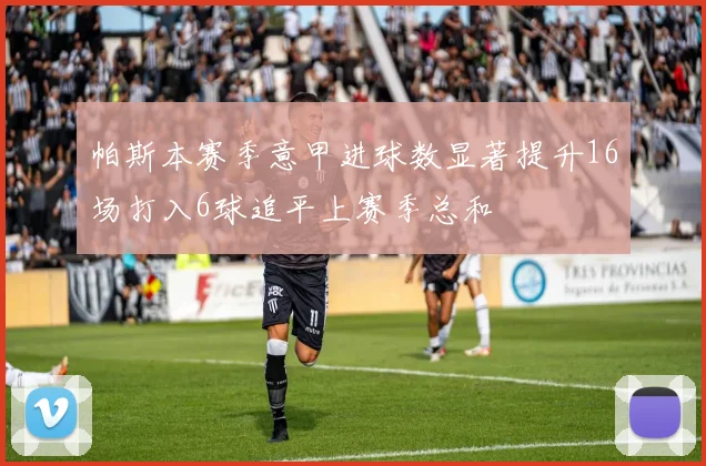 帕斯本赛季意甲进球数显著提升16场打入6球追平上赛季总和