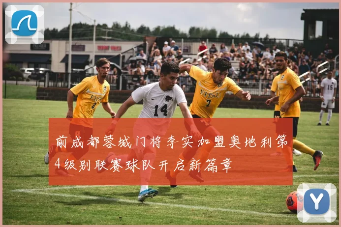前成都蓉城门将李实加盟奥地利第4级别联赛球队开启新篇章