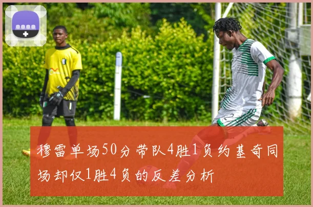 穆雷单场50分带队4胜1负约基奇同场却仅1胜4负的反差分析