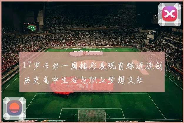 17岁卡尔一周精彩表现首球连连创历史高中生活与职业梦想交织