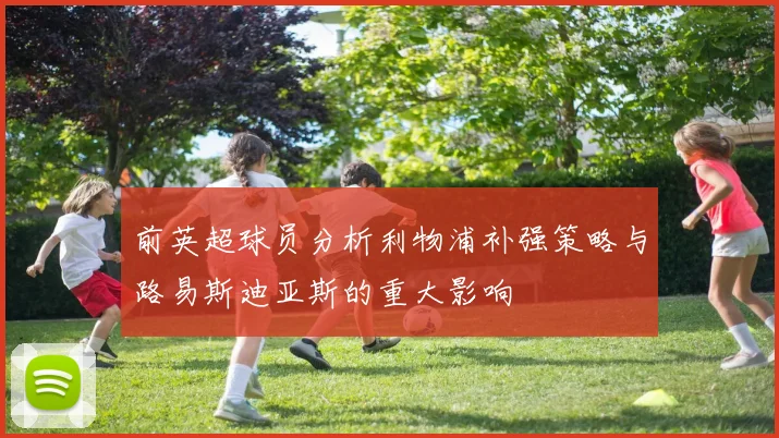 前英超球员分析利物浦补强策略与路易斯迪亚斯的重大影响