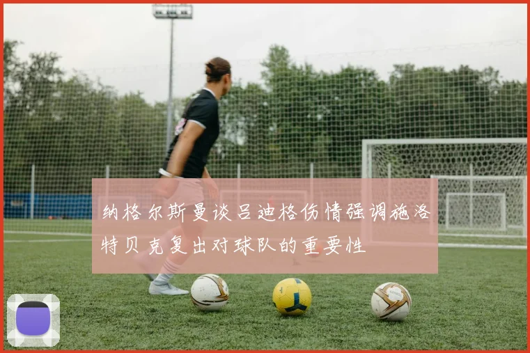 纳格尔斯曼谈吕迪格伤情强调施洛特贝克复出对球队的重要性
