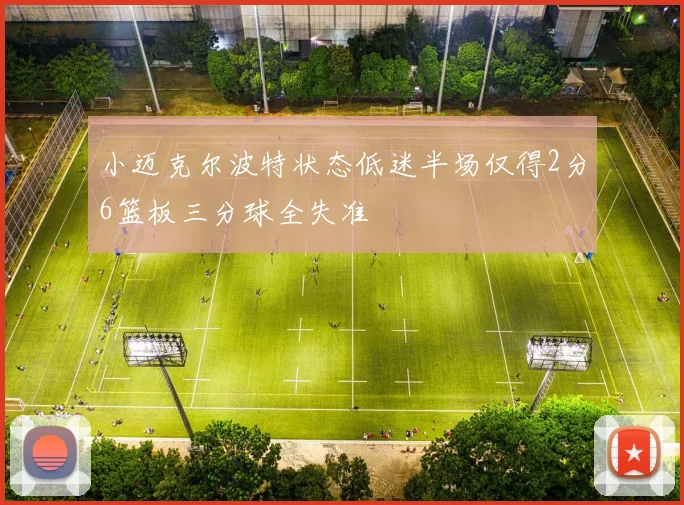 小迈克尔波特状态低迷半场仅得2分6篮板三分球全失准