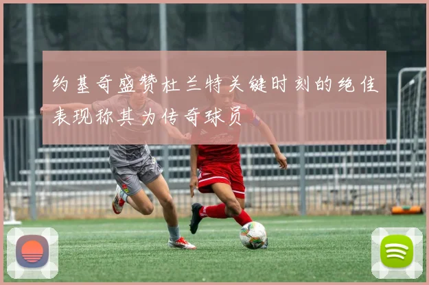 约基奇盛赞杜兰特关键时刻的绝佳表现称其为传奇球员