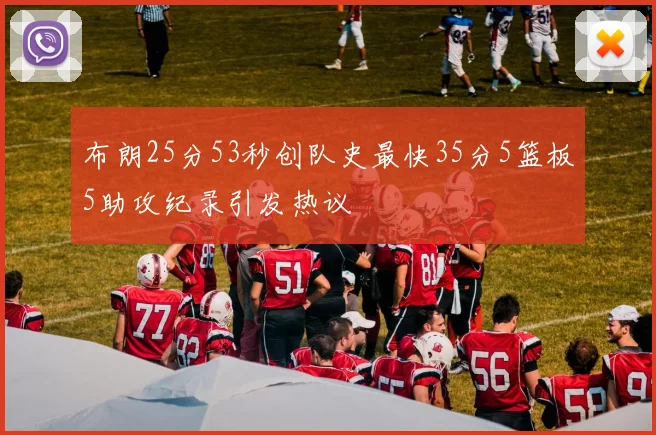布朗25分53秒创队史最快35分5篮板5助攻纪录引发热议