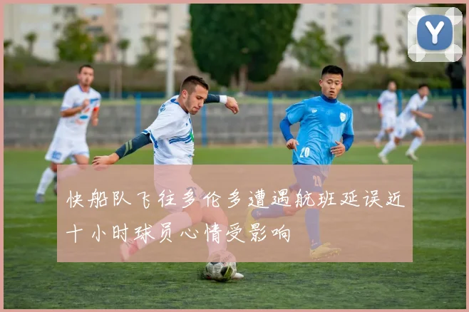 快船队飞往多伦多遭遇航班延误近十小时球员心情受影响