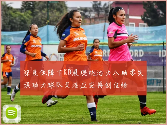 深度保障下KD展现统治力八助零失误助力球队灵活应变再创佳绩