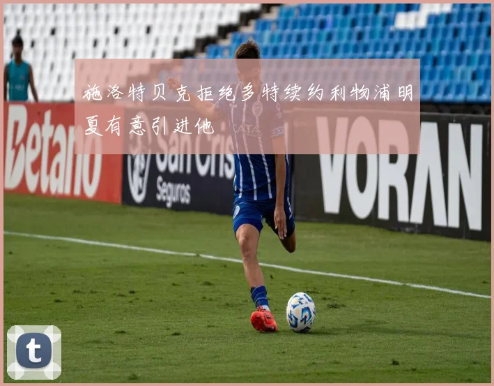 施洛特贝克拒绝多特续约利物浦明夏有意引进他