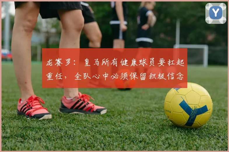 龙赛罗：皇马所有健康球员要扛起重任，全队心中必须保留积极信念