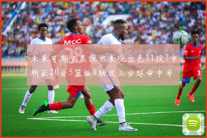 未来可期克尼佩尔表现出色11投7中斩获20分5篮板8助攻三分球命中率高达57