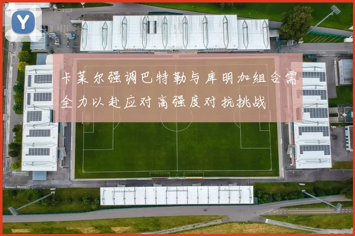 卡莱尔强调巴特勒与库明加组合需全力以赴应对高强度对抗挑战