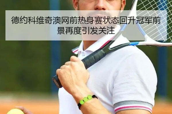 德约科维奇澳网前热身赛状态回升冠军前景再度引发关注 | mksports